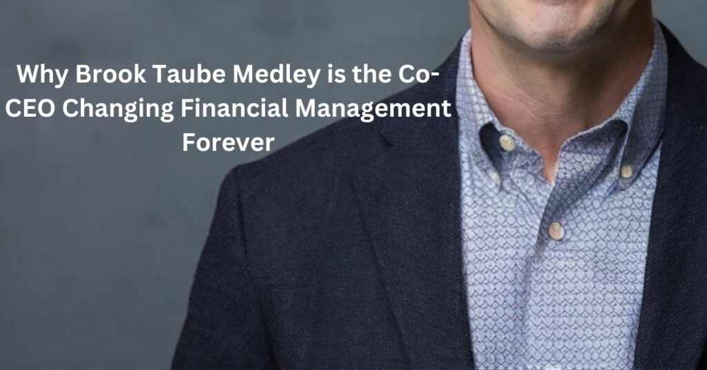 BROOK TAUBE MEDLEY: THE VISIONARY CO-CEO TRANSFORMING FINANCIAL MANAGEMENT