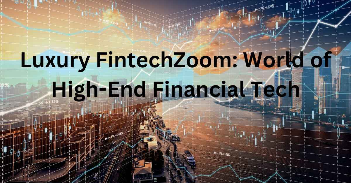 Luxury FintechZoom: Navigating the Glittering World of High-End Financial Tech