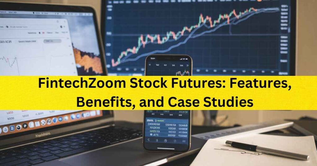 FintechZoom Stock Futures: Features, Benefits, and Case Studies