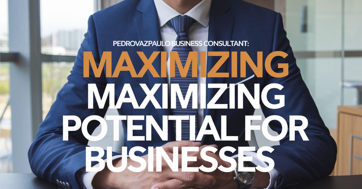 Pedrovazpaulo Business Consultant: Maximizing Potential For Businesses